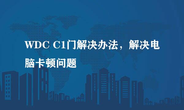 WDC C1门解决办法，解决电脑卡顿问题