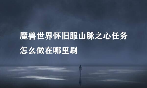 魔兽世界怀旧服山脉之心任务怎么做在哪里刷