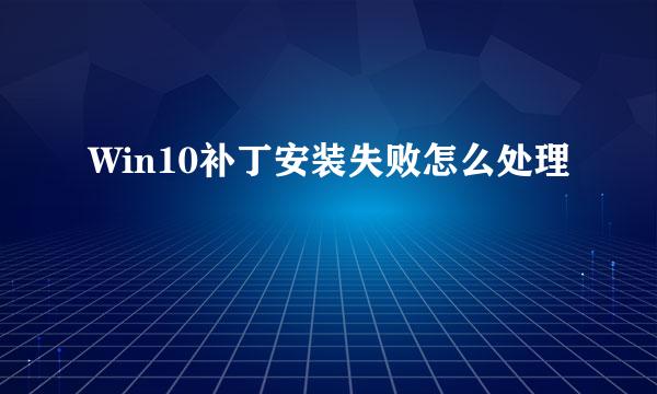 Win10补丁安装失败怎么处理