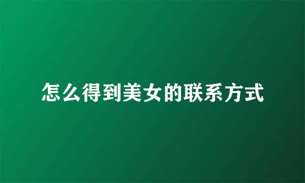 怎么得到美女的联系方式