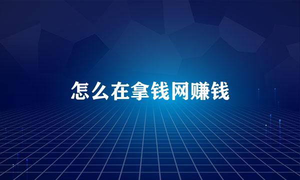 怎么在拿钱网赚钱