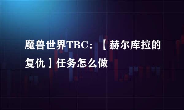 魔兽世界TBC：【赫尔库拉的复仇】任务怎么做