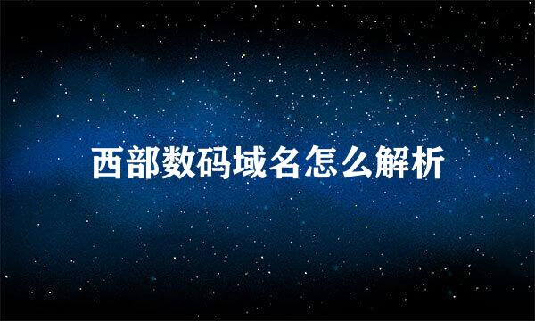 西部数码域名怎么解析