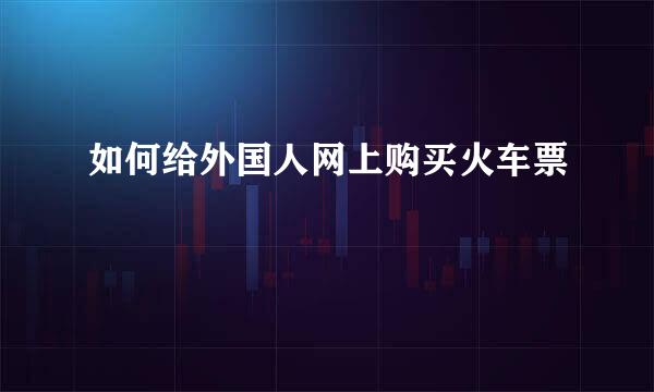 如何给外国人网上购买火车票