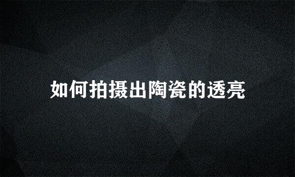 如何拍摄出陶瓷的透亮