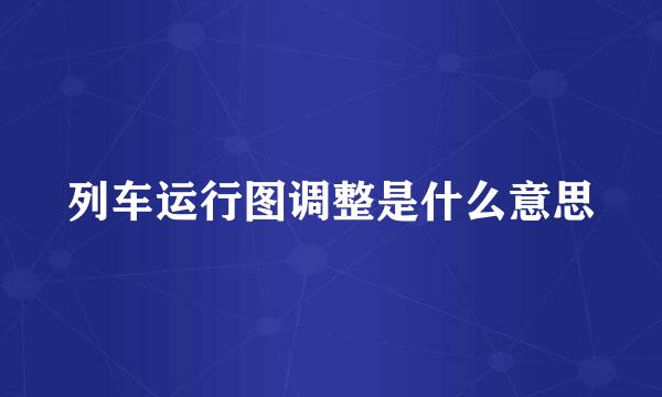 列车运行图调整是什么意思
