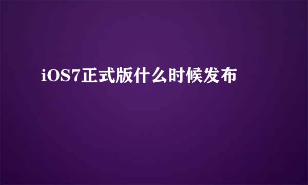 iOS7正式版什么时候发布