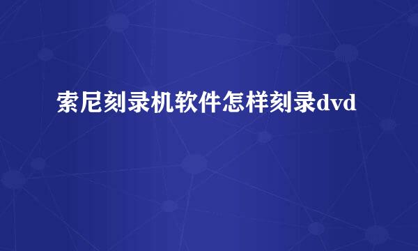 索尼刻录机软件怎样刻录dvd