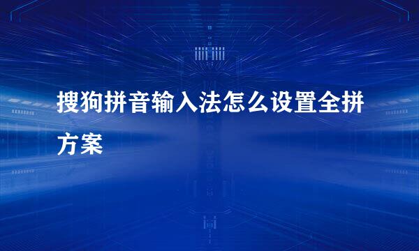 搜狗拼音输入法怎么设置全拼方案