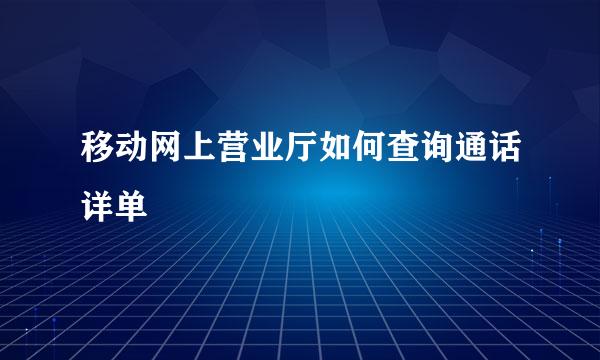 移动网上营业厅如何查询通话详单