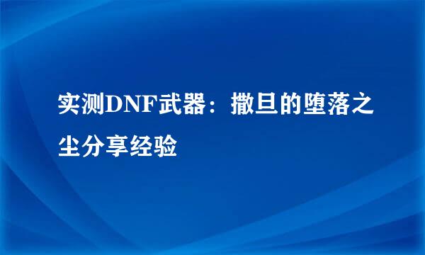 实测DNF武器：撒旦的堕落之尘分享经验