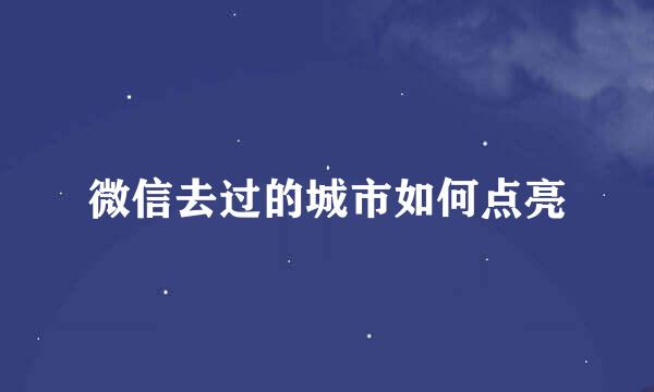 微信去过的城市如何点亮