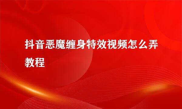 抖音恶魔缠身特效视频怎么弄教程