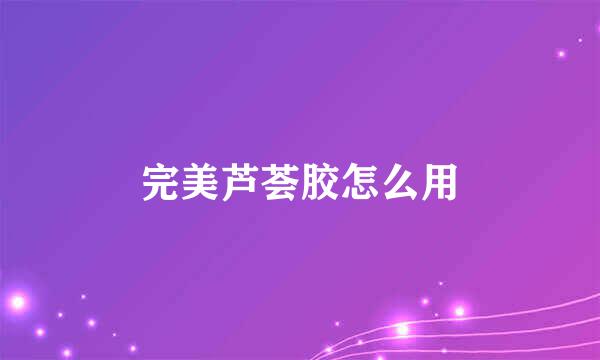 完美芦荟胶怎么用