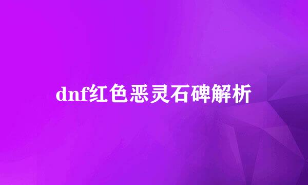 dnf红色恶灵石碑解析
