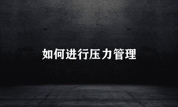 如何进行压力管理