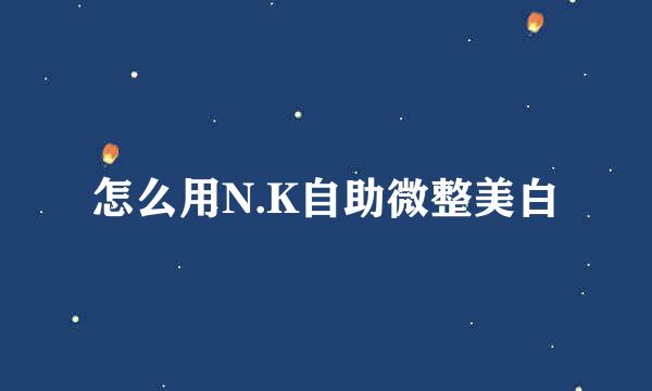 怎么用N.K自助微整美白