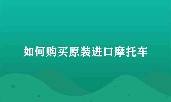 如何购买原装进口摩托车