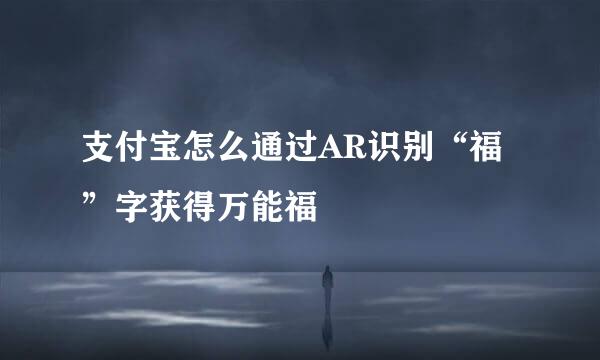 支付宝怎么通过AR识别“福”字获得万能福