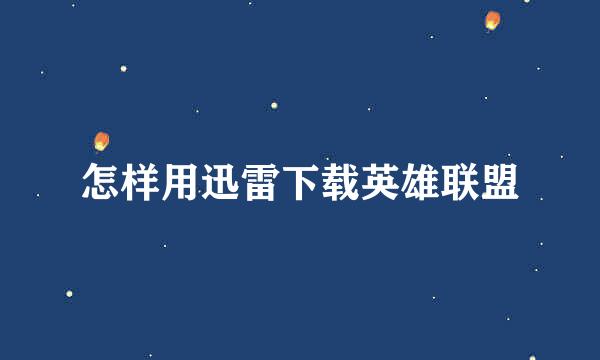 怎样用迅雷下载英雄联盟