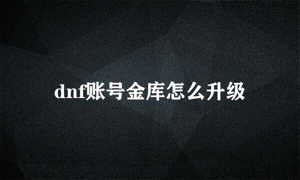 dnf账号金库怎么升级