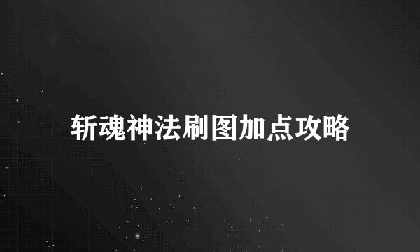 斩魂神法刷图加点攻略