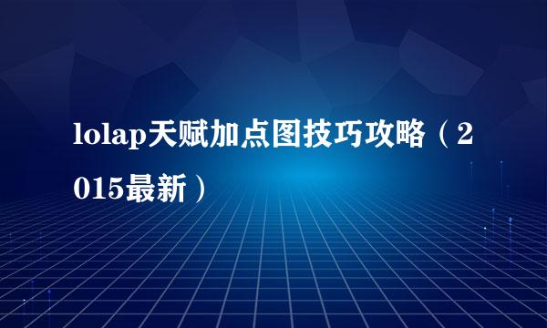 lolap天赋加点图技巧攻略（2015最新）