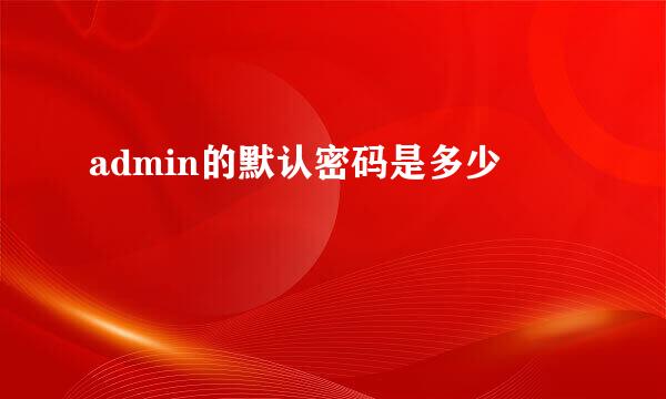 admin的默认密码是多少