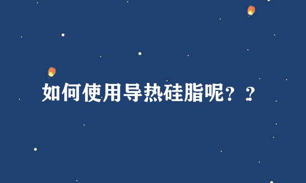 如何使用导热硅脂呢？？
