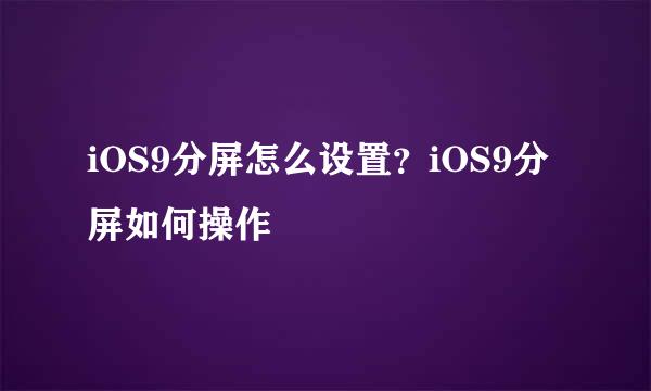 iOS9分屏怎么设置？iOS9分屏如何操作