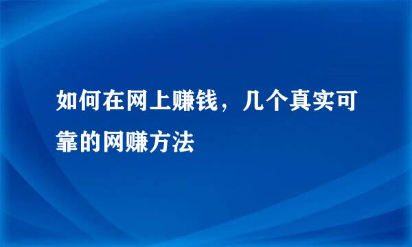 如何在网上赚钱，几个真实可靠的网赚方法