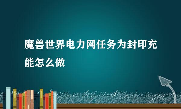 魔兽世界电力网任务为封印充能怎么做