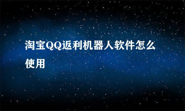 淘宝QQ返利机器人软件怎么使用