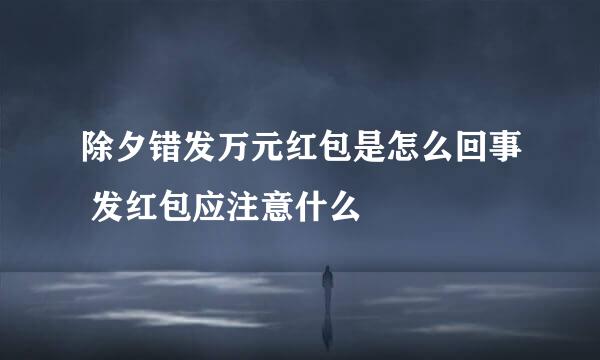 除夕错发万元红包是怎么回事 发红包应注意什么