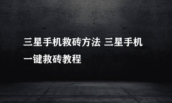 三星手机救砖方法 三星手机一键救砖教程