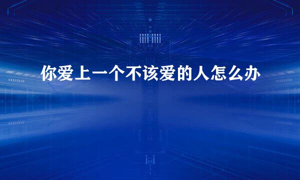 你爱上一个不该爱的人怎么办