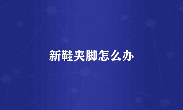 新鞋夹脚怎么办