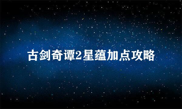 古剑奇谭2星蕴加点攻略