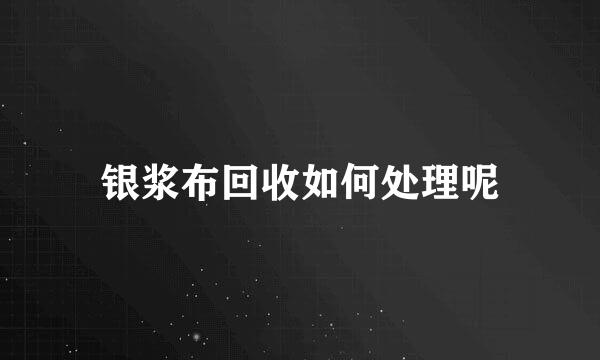 银浆布回收如何处理呢