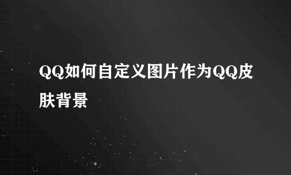 QQ如何自定义图片作为QQ皮肤背景
