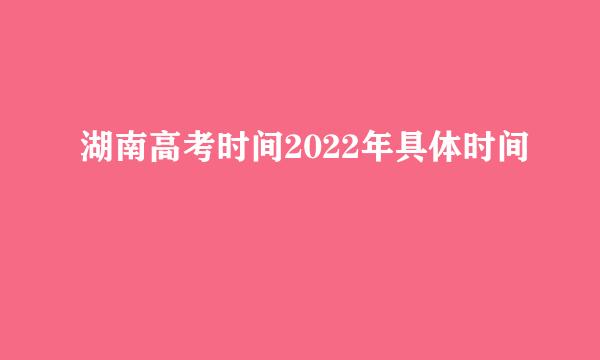 湖南高考时间2022年具体时间