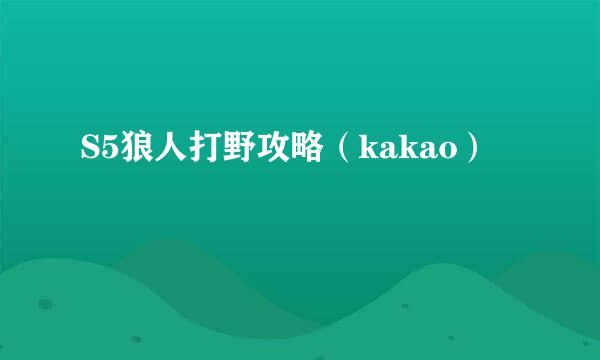 S5狼人打野攻略（kakao）