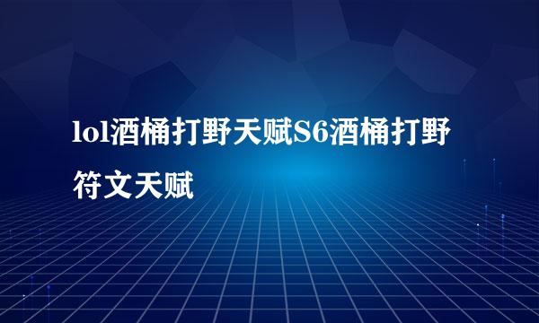lol酒桶打野天赋S6酒桶打野符文天赋