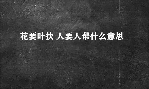 花要叶扶 人要人帮什么意思
