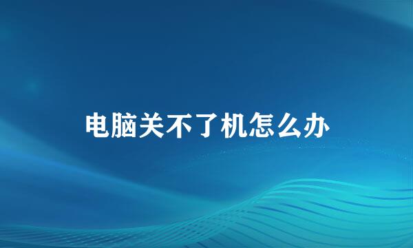 电脑关不了机怎么办