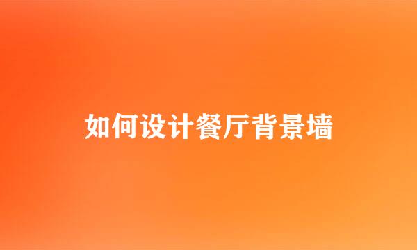 如何设计餐厅背景墙