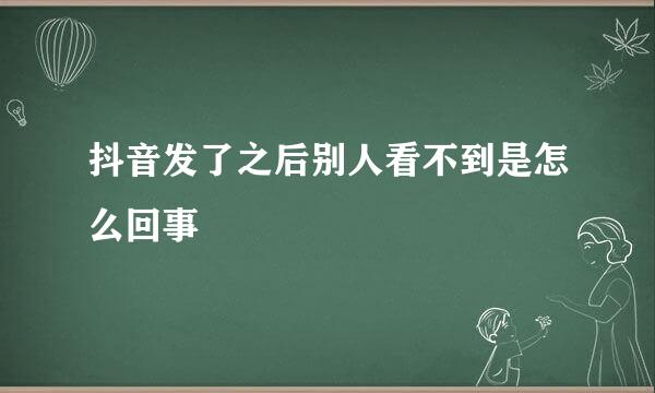抖音发了之后别人看不到是怎么回事