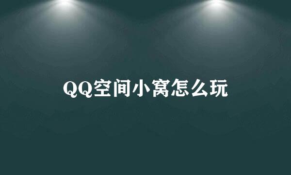 QQ空间小窝怎么玩