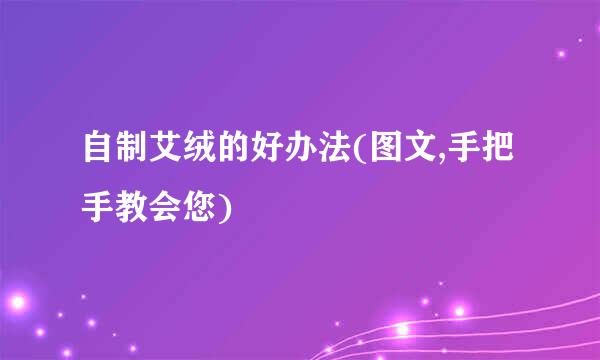 自制艾绒的好办法(图文,手把手教会您)