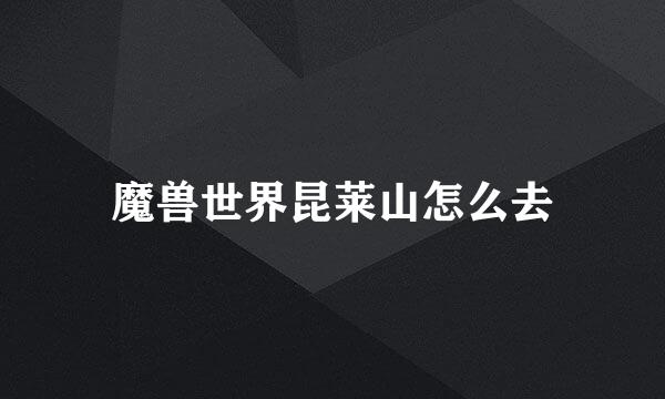魔兽世界昆莱山怎么去